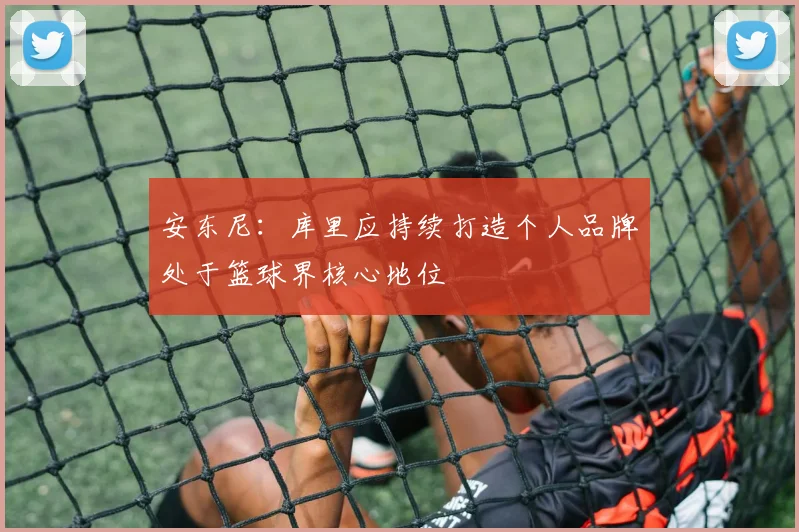 安东尼：库里应持续打造个人品牌处于篮球界核心地位