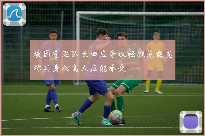 埃因霍温队长回应争议轻推范戴克称其身材高大应能承受