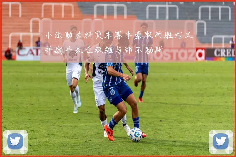 小法助力科莫本赛季豪取两胜尤文并战平米兰双雄与那不勒斯