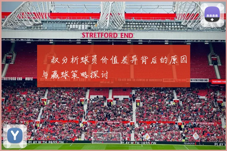 囧叔分析球员价值差异背后的原因与赢球策略探讨