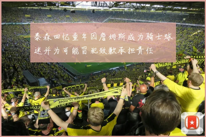 泰森回忆童年因詹姆斯成为骑士球迷并为可能冒犯致歉承担责任