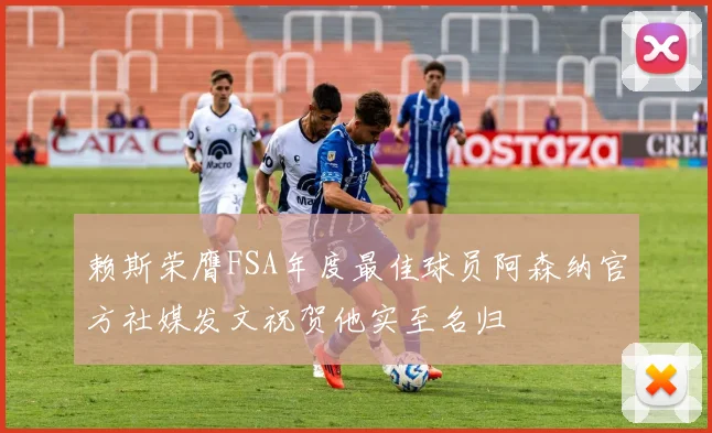 赖斯荣膺FSA年度最佳球员阿森纳官方社媒发文祝贺他实至名归