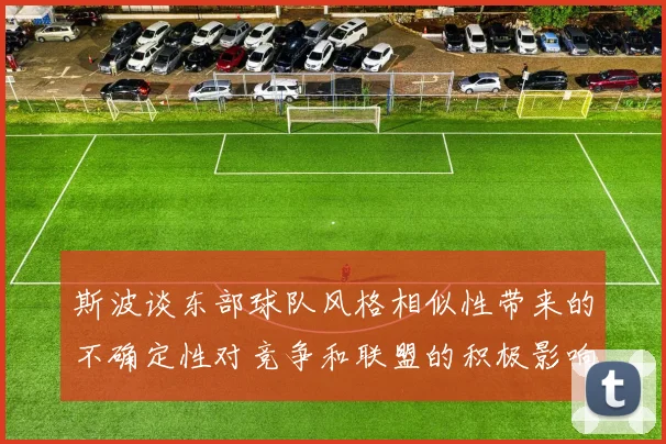 斯波谈东部球队风格相似性带来的不确定性对竞争和联盟的积极影响