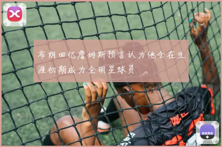 布朗回忆詹姆斯预言认为他会在生涯初期成为全明星球员