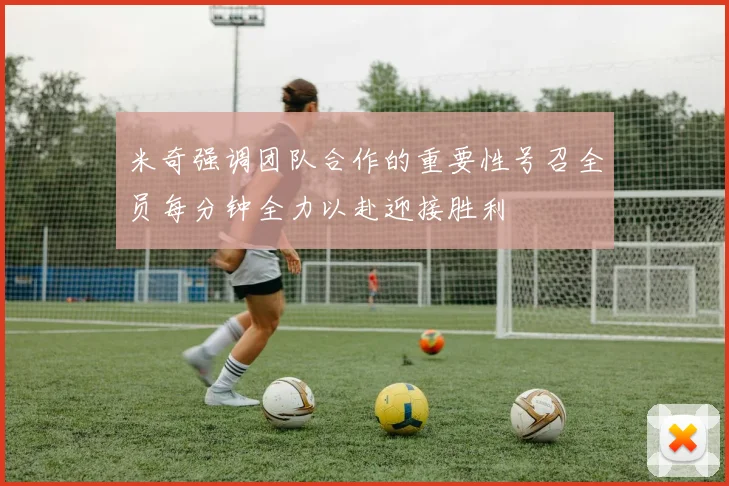 米奇强调团队合作的重要性号召全员每分钟全力以赴迎接胜利