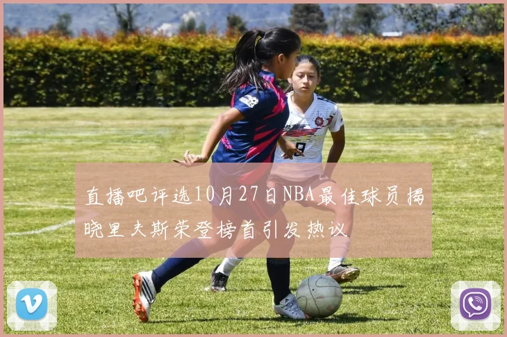 直播吧评选10月27日NBA最佳球员揭晓里夫斯荣登榜首引发热议