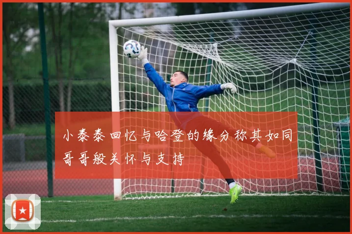小泰泰回忆与哈登的缘分称其如同哥哥般关怀与支持