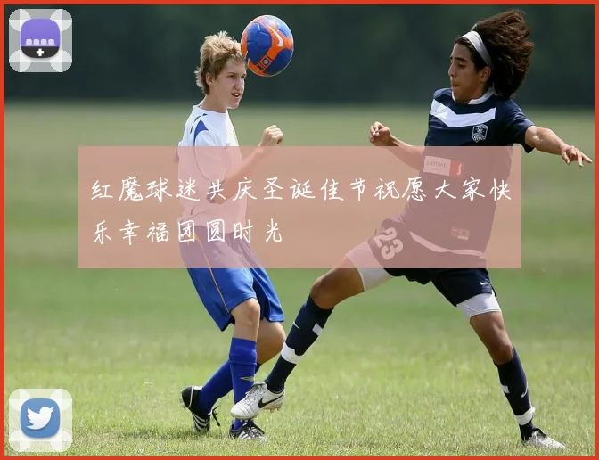 红魔球迷共庆圣诞佳节祝愿大家快乐幸福团圆时光