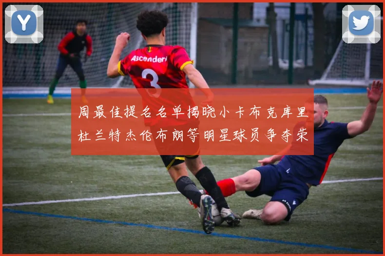周最佳提名名单揭晓小卡布克库里杜兰特杰伦布朗等明星球员争夺荣誉