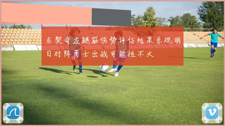 东契奇左腿筋伤势评估结果乐观明日对阵勇士出战可能性不大