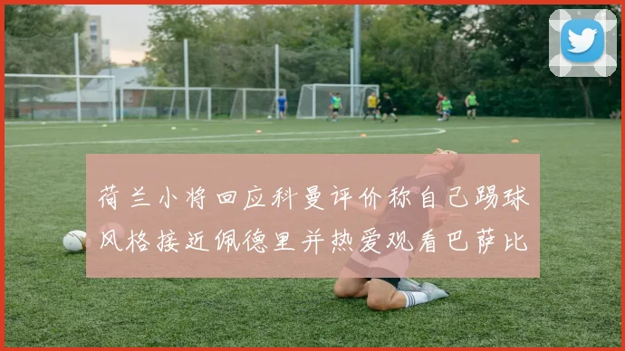 荷兰小将回应科曼评价称自己踢球风格接近佩德里并热爱观看巴萨比赛