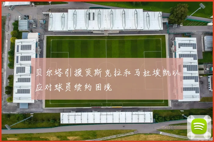 贝尔塔引援莫斯克拉和马杜埃凯以应对球员续约困境