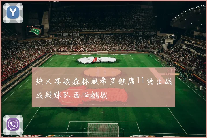 热火客战森林狼希罗缺席11场出战成疑球队面临挑战