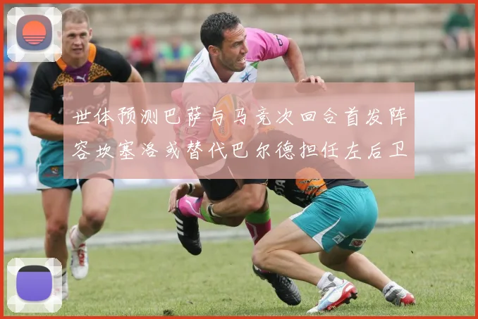 世体预测巴萨与马竞次回合首发阵容坎塞洛或替代巴尔德担任左后卫