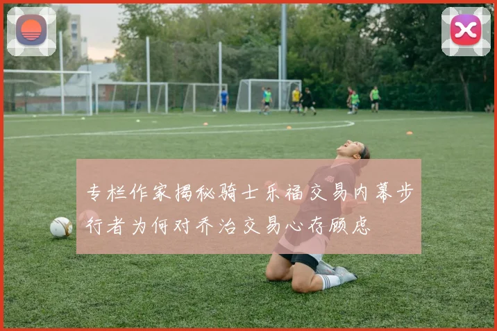 专栏作家揭秘骑士乐福交易内幕步行者为何对乔治交易心存顾虑