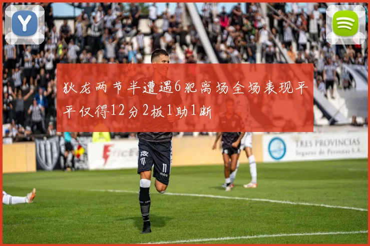 狄龙两节半遭遇6犯离场全场表现平平仅得12分2板1助1断