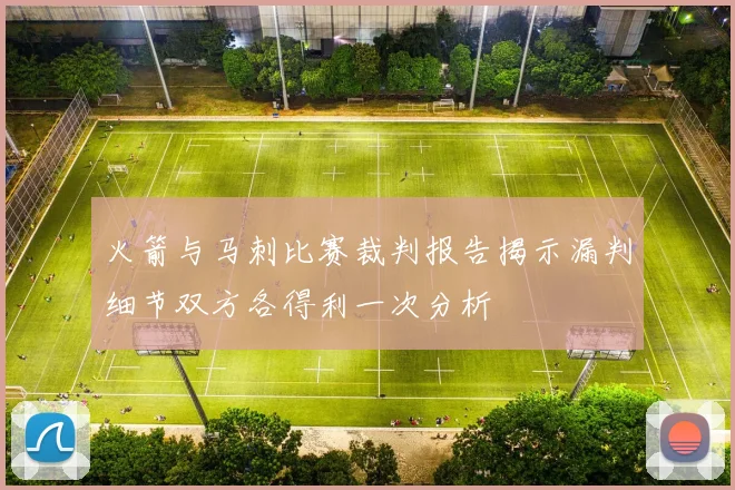 火箭与马刺比赛裁判报告揭示漏判细节双方各得利一次分析